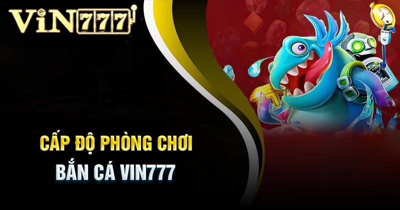 nhung-cap-do-phong-choi-ban-ca-vin777
