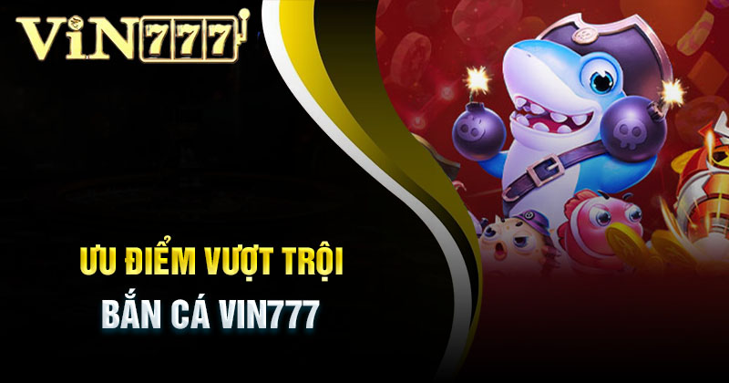 uu-diem-vuot-troi-cua-ban-ca-vin777