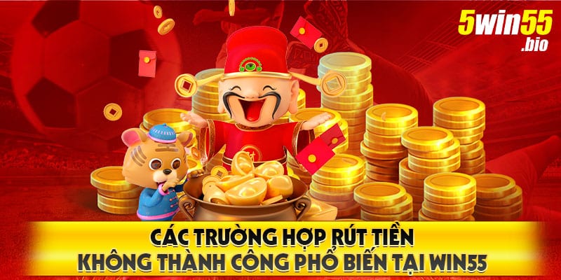 cac-truong-hop-rut-tien-khong-thanh-cong-pho-bien-tai-win55