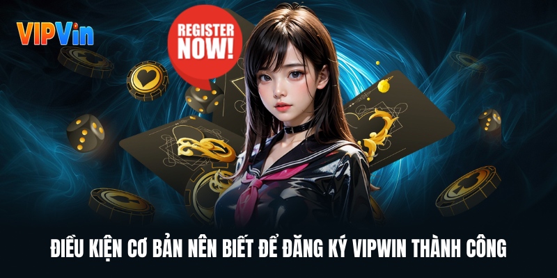 dieu-kien-co-ban-nen-biet-de-dang-ky-vipwin-thanh-cong