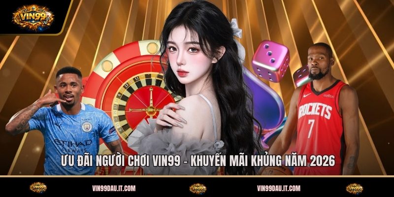 uu-dai-nguoi-choi-vin99-khuyen-mai-khung-nam-2026