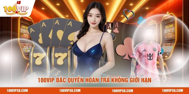 100vip-dac-quyen-hoan-tra-khong-gioi-han