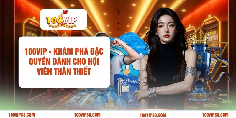 100vip-kham-pha-dac-quyen-danh-cho-hoi-vien-than-thiet