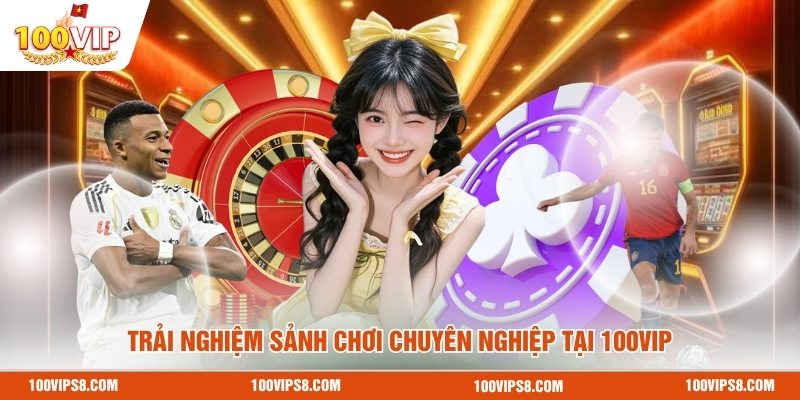 trai-nghiem-sanh-choi-chuyen-nghiep-tai-100vip