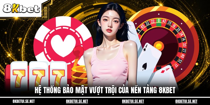 Hệ thống bảo mật vượt trội của nền tảng 8KBET