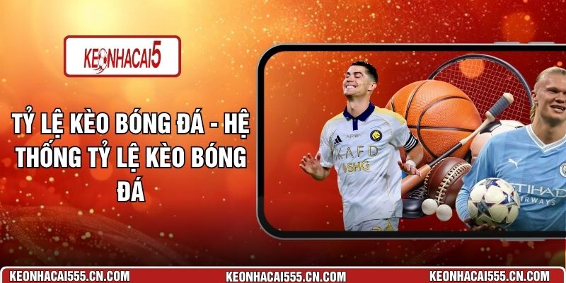 Tỷ Lệ Kèo Bóng Đá - Hệ Thống Tỷ Lệ Kèo Bóng Đá