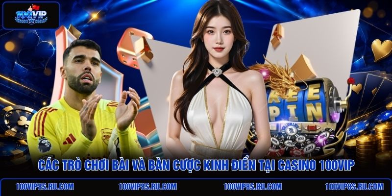 cac-tro-choi-bai-va-ban-cuoc-kinh-dien-tai-casino-100vip