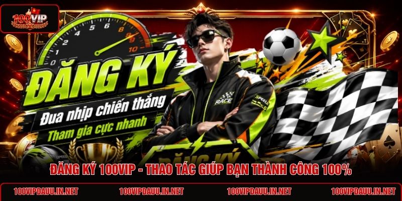 dang-ky-100vip-thao-tac-giup-ban-thanh-cong-100