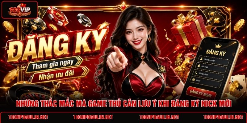 nhung-thac-mac-ma-game-thu-can-luu-y-khi-dang-ky-nick-moi