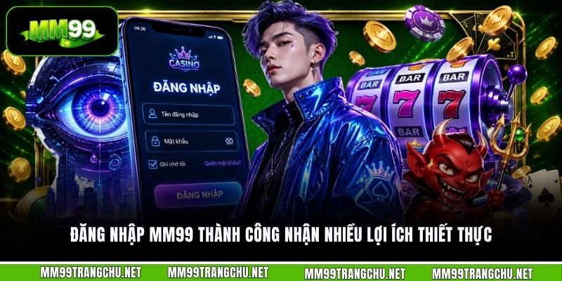 dang-nhap-mm99-thanh-cong-nhan-nhieu-loi-ich-thiet-thuc